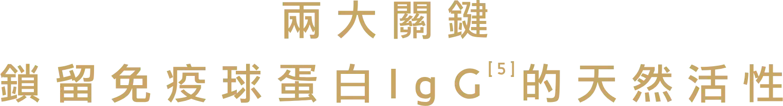 兩大關鍵 鎖留免疫球蛋白IgG的天然活性